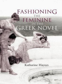 Haynes, K: Fashioning the Feminine in the Greek Novel