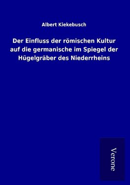 Der Einfluss der römischen Kultur auf die germanische im Spiegel der Hügelgräber des Niederrheins