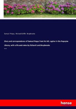 Diary and correspondence of Samuel Pepys from his MS. cypher in the Pepsyian Library, with a life and notes by Richard Lord Braybrooke