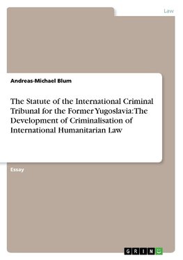 The Statute of the International Criminal Tribunal for the Former Yugoslavia: The Development of Criminalisation of International Humanitarian Law