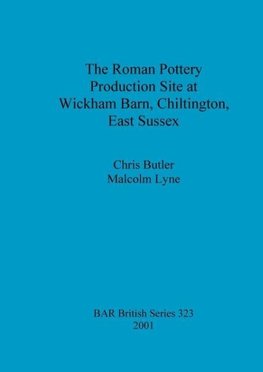 The Roman Pottery Production Site at Wickham Barn, Chiltington, East Sussex