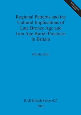 Regional Patterns and the Cultural Implications of Late Bronze Age and Iron Age Burial Practices in Britain