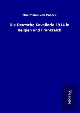 Die Deutsche Kavallerie 1914 in Belgien und Frankreich