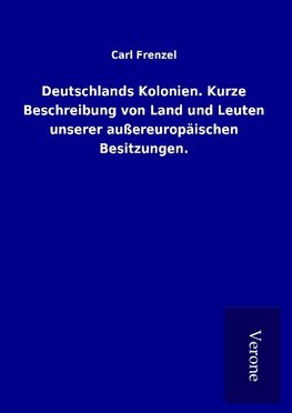 Deutschlands Kolonien. Kurze Beschreibung von Land und Leuten unserer außereuropäischen Besitzungen.