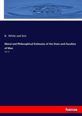 Moral and Philosophical Estimates of the State and Faculties of Man