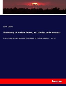 The History of Ancient Greece, its Colonies, and Conquests