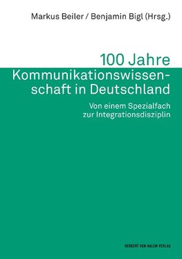 100 Jahre Kommunikationswissenschaft in Deutschland. Von einem Spezialfach zur Integrationsdisziplin