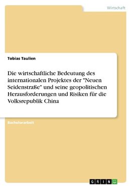 Die wirtschaftliche Bedeutung des internationalen Projektes der "Neuen Seidenstraße" und seine geopolitischen Herausforderungen und Risiken für die Volksrepublik China