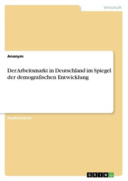 Der Arbeitsmarkt in Deutschland im Spiegel der demografischen Entwicklung