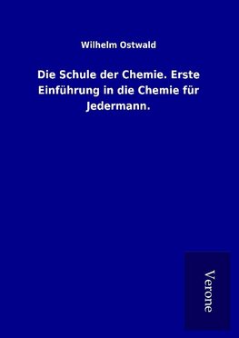 Die Schule der Chemie. Erste Einführung in die Chemie für Jedermann.