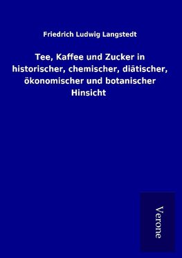 Tee, Kaffee und Zucker in historischer, chemischer, diätischer, ökonomischer und botanischer Hinsicht