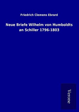 Neue Briefe Wilhelm von Humboldts an Schiller 1796-1803