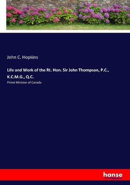 Life and Work of the Rt. Hon. Sir John Thompson, P.C., K.C.M.G., Q.C.