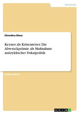 Keynes als Krisenretter. Die Abwrackprämie als Maßnahme antizyklischer Fiskalpolitik