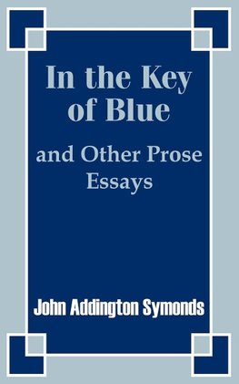 In the Key of Blue and Other Prose Essays by John Addington Symonds