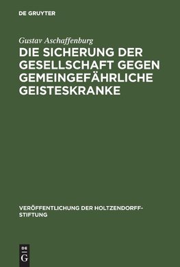 Die Sicherung der Gesellschaft gegen gemeingefährliche Geisteskranke