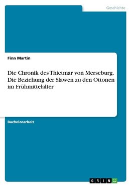 Die Chronik des Thietmar von Merseburg. Die Beziehung der Slawen zu den Ottonen im Frühmittelalter