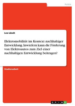 Elektromobilität im Kontext nachhaltiger Entwicklung. Inwiefern kann die Förderung von Elektroautos zum Ziel einer nachhaltigen Entwicklung beitragen?