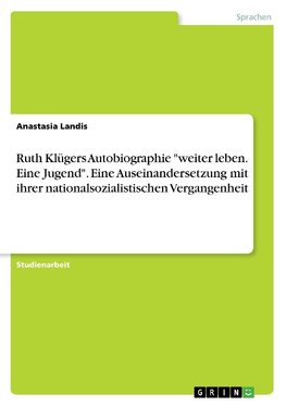 Ruth Klügers Autobiographie "weiter leben. Eine Jugend". Eine Auseinandersetzung mit ihrer nationalsozialistischen Vergangenheit