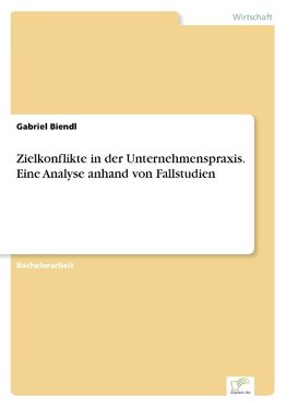 Zielkonflikte in der Unternehmenspraxis. Eine Analyse anhand von Fallstudien