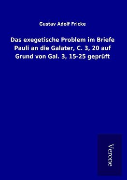 Das exegetische Problem im Briefe Pauli an die Galater, C. 3, 20 auf Grund von Gal. 3, 15-25 geprüft