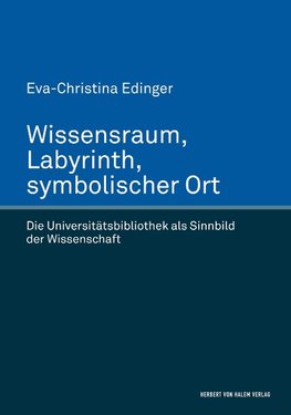 Wissensraum, Labyrinth, symbolischer Ort. Die Universitätsbibliothek als Sinnbild der Wissenschaft