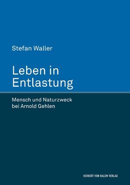 Leben in Entlastung. Mensch und Naturzweck bei Arnold Gehlen