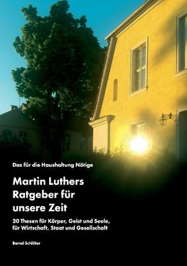 Das für die Haushaltung Nötige. Martin Luthers Ratgeber für unsere Zeit