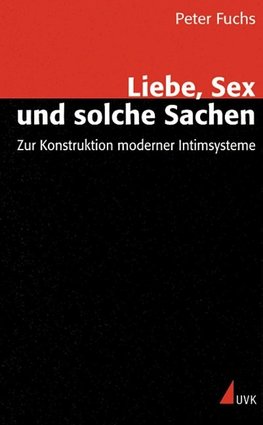 Liebe, Sex und solche Sachen. Zur Konstruktion moderner Intimsysteme