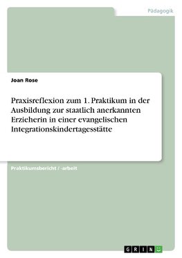 Praxisreflexion zum 1. Praktikum in der Ausbildung zur staatlich anerkannten Erzieherin in einer evangelischen Integrationskindertagesstätte