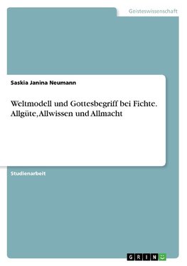 Weltmodell und Gottesbegriff bei Fichte. Allgüte, Allwissen und Allmacht