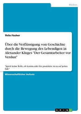 Über die Verflüssigung von Geschichte durch die Bewegung des Lebendigen in Alexander Kluges "Der Gesamtarbeiter vor Verdun"