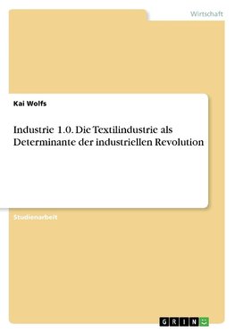 Industrie 1.0. Die Textilindustrie als Determinante der industriellen Revolution