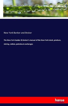 The New York banker & broker's manual of the New York stock, produce, mining, cotton, petroleum exchanges