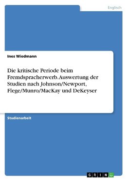 Die kritische Periode beim Fremdspracherwerb. Auswertung der Studien nach Johnson/Newport, Flege/Munro/MacKay und DeKeyser