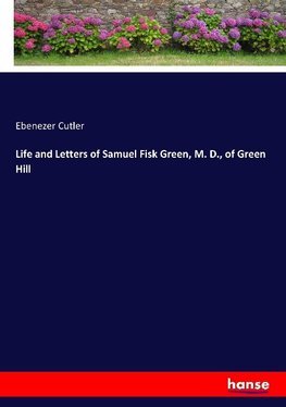 Life and Letters of Samuel Fisk Green, M. D., of Green Hill