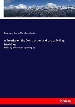 A Treatise on the Construction and Use of Milling Machines