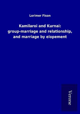 Kamilaroi and Kurnai: group-marriage and relationship, and marriage by elopement