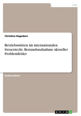 Betriebsstätten im internationalen Steuerrecht. Bestandsaufnahme aktueller Problemfelder