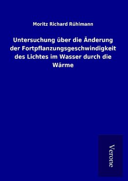 Untersuchung über die Änderung der Fortpflanzungsgeschwindigkeit des Lichtes im Wasser durch die Wärme