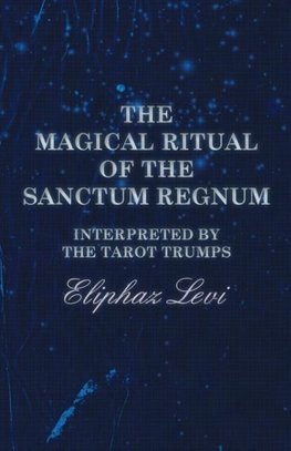 The Magical Ritual of the Sanctum Regnum - Interpreted by the Tarot Trumps