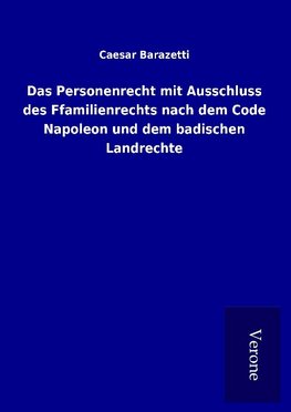 Das Personenrecht mit Ausschluss des Ffamilienrechts nach dem Code Napoleon und dem badischen Landrechte