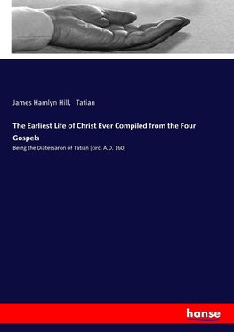 The Earliest Life of Christ Ever Compiled from the Four Gospels