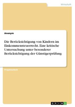 Die Berücksichtigung von Kindern im Einkommensteuerrecht. Eine kritische Untersuchung unter besonderer Berücksichtigung der Günstigerprüfung