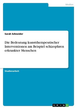 Die Bedeutung kunsttherapeutischer Interventionen am Beispiel schizophren erkrankter Menschen