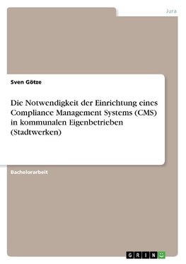 Die Notwendigkeit der Einrichtung eines Compliance Management Systems (CMS) in kommunalen Eigenbetrieben (Stadtwerken)