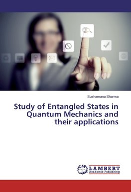 Study of Entangled States in Quantum Mechanics and their applications