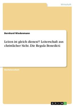 Leiten ist gleich dienen?! Leiterschaft aus christlicher Sicht. Die Regula Benedicti