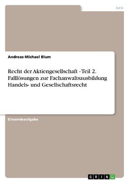 Recht der Aktiengesellschaft - Teil 2. Falllösungen zur Fachanwaltsausbildung Handels- und Gesellschaftsrecht