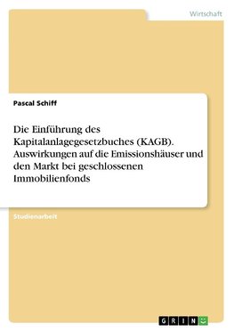 Die Einführung des Kapitalanlagegesetzbuches (KAGB). Auswirkungen auf die Emissionshäuser und den Markt bei geschlossenen Immobilienfonds